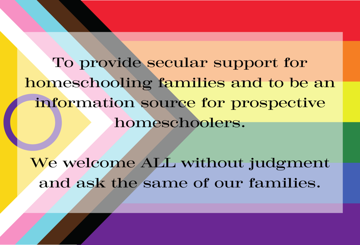 Picture of Progress Flag with the text: To provide secular support for homeschooling families and to be an information source for prospective homeschoolers.   We welcome ALL without judgment and ask the same of our families. 